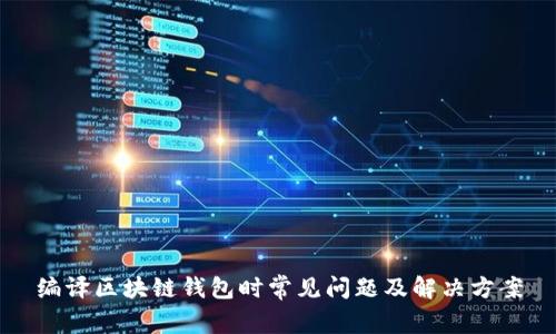 编译区块链钱包时常见问题及解决方案