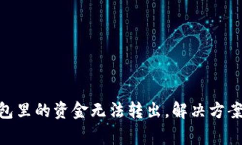 TokenIM钱包里的资金无法转出，解决方案及注意事项