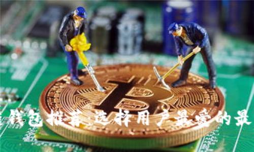 区块链钱包推荐：选择用户最爱的最佳钱包