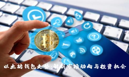 以太坊钱包走势：解析市场动向与投资机会