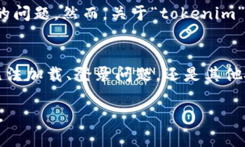 看起来你可能在询问与“tokenim”相关的问题。然而，关于“tokenim”，您能否提供更多背景或具体的问题？如：

1. 您指的是哪种平台或软件？
2. 您面临的具体问题是什么？例如，是无法加载、登录问题，还是其他技术故障？

提供更多信息将帮助我更好地为您解答。