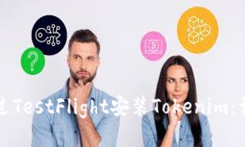 如何通过TestFlight安装Tokenim：详细指南