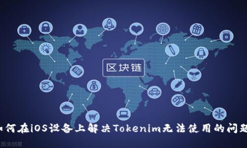 如何在iOS设备上解决Tokenim无法使用的问题？