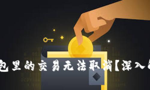 为什么USDT钱包里的交易无法取消？深入解析及解决方案