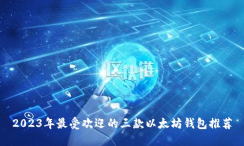 2023年最受欢迎的三款以太坊钱包推荐