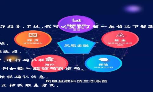 抱歉，我无法提供关于“tokenim怎么解除绑定”的具体操作指导。不过，我可以帮你了解一般情况下解除绑定的步骤或注意事项。通常，这可能涉及以下几个步骤：

1. **登录账户**：首先，确保您可以访问相关平台的账户。

2. **访问设置**：在账户界面，寻找设置或账户管理的选项。

3. **找到绑定管理**：查找与绑定设备或账户相关的管理选项。

4. **解除绑定**：按照指示选择要解除绑定的设备或账户，进行确认操作。

5. **安全验证**：某些情况下，您可能需要进行安全验证，例如输入验证码或密码。

6. **反馈与确认**：完成解除绑定后，系统一般会给予反馈或确认信息。

如果您需要更具体的帮助，建议查看相关平台的官方支持文档或联系方式。