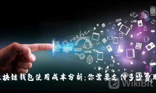 区块链钱包使用成本分析：你需要支付多少费用？