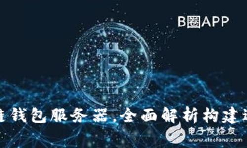 如何搭建区块链钱包服务器，全面解析构建过程与注意事项