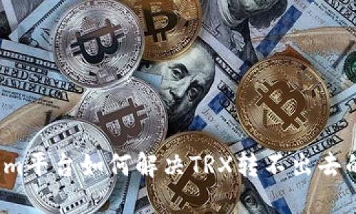 Tokenim平台如何解决TRX转不出去的问题？