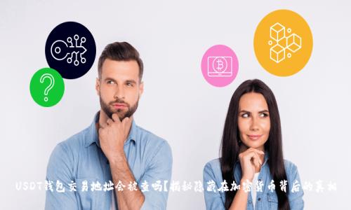 USDT钱包交易地址会被查吗？揭秘隐藏在加密货币背后的真相