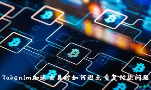 Tokenim加速交易时如何避免重复付款问题