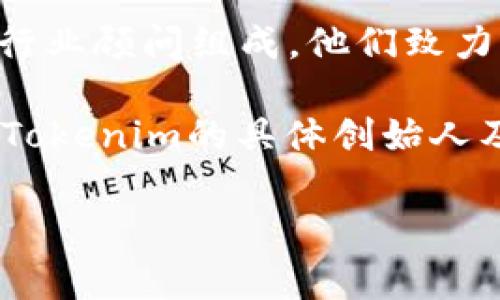 Tokenim 是由一个团队创建的项目，旨在推动区块链技术的发展与应用。该团队通常由区块链专家、开发者、市场营销人员和行业顾问组成。他们致力于提供创新的解决方案，以满足市场需求并促进数字资产的广泛使用。

具体来说，Tokenim 可能专注于某些应用领域，比如去中心化金融（DeFi）、非同质化代币（NFT）或其它区块链相关服务。然而，Tokenim的具体创始人及其背景信息可能会随着时间变化而有所不同，建议访问 Tokenim 的官方渠道（如官网或社交媒体）以获取最新的相关信息。

如果您对 Tokenim 及其团队的具体构成或者其他相关信息有更多兴趣，查看官方发布或相关社群讨论会更为准确。