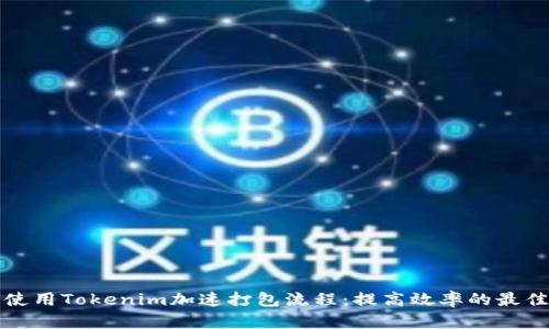 如何使用Tokenim加速打包流程：提高效率的最佳实践
