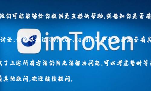 如果你无法访问Tokenim网站，可能会有几种原因。以下是一些可能的解决方案和建议：

检查网络连接
首先，确认你的网络连接是否正常。如果你的其他网页都可以正常访问，那么可能问题出在Tokenim网站本身。如果只有Tokenim无法访问，可以尝试以下方法。

清除浏览器缓存
有时候，浏览器的缓存会导致页面无法正常加载。尝试清除浏览器的缓存和Cookies，具体操作方法取决于你使用的浏览器。在大多数浏览器中，你可以在设置中找到清除缓存的选项。

使用不同的浏览器或设备
尝试在不同的浏览器上打开Tokenim网站，例如Chrome、Firefox或Safari。如果可能，换一个设备（如手机或平板）试试，以确认问题是否与特定的浏览器或设备有关。

检查网站状态
你可以访问一些网站监测工具（如Down For Everyone Or Just Me）来查看Tokenim网站是否处于维护状态或其他问题。如果其他用户也无法访问，那么问题可能出在服务器端。

使用VPN或代理
有些地区可能会限制访问某些网站，使用VPN或代理可以帮助你连接到这些被限制的网站。如果你所在的地区无法直接访问Tokenim，不妨尝试这种方法。

联系客户支持
如果以上方法都没有帮助，可以考虑联系Tokenim的客户支持。他们可能能够给你提供更直接的帮助，或告知你是否有临时性的问题。

关注社交媒体和社区
有时，当网站遭遇问题时，社交媒体或加密货币相关的社区会有讨论。你可以通过Twitter、Reddit等平台查看是否有其他用户遇到类似问题，或者是否有官方的公告。

总结
无法访问Tokenim网站可能是由于多种原因导致的。如果你尝试了上述所有方法仍然无法解决问题，可以考虑暂时等待一段时间再尝试访问，或寻找其他相关的信息或服务。

希望这些建议能帮助你解决访问Tokenim网站的问题！如果还有其他疑问，欢迎继续提问。