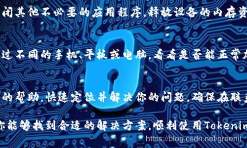 在使用Tokenim时遇到“一直加载中”的问题，可能与多种因素有关。以下是一些常见的原因和解决方法，希望能帮助你找到合适的解决方案。

1. 网络连接问题
首先，检查你的网络连接是否正常。网络不稳定或速度慢会导致Tokenim加载时间延长，甚至无法加载。尝试重启你的路由器，或切换到其他网络，看看问题是否得到解决。

2. 浏览器兼容性
某些浏览器可能与Tokenim的某些功能不兼容。确保你使用的是最新版本的浏览器。可以尝试更换浏览器，例如从Chrome切换到Firefox，或使用Edge，看是否问题依旧。

3. 清理浏览器缓存
浏览器缓存可能会导致加载问题。清理缓存和Cookies，有助于解决一些加载中的问题。打开浏览器的设置，找到隐私和安全设置，选择清除浏览数据，并确保勾选缓存和Cookies，再试一次。

4. 禁用扩展程序
一些浏览器扩展程序可能与Tokenim冲突。禁用所有扩展，然后逐个启用，找出可能导致加载问题的扩展。尤其是广告拦截器或安全工具，这些可能会影响页面的正常渲染。

5. 服务器问题
有时候，Tokenim的服务器可能会出现故障。访问Tokenim的官方网站或社交媒体平台，查看是否有维护公告或问题报告。如果是服务器端的问题，用户通常只能耐心等待，直到问题得到解决。

6. 应用程序的更新
确保你使用的是最新版本的Tokenim。如果你正在使用移动应用，请前往应用商店检查是否有可用的更新。通常，开发者会发布补丁和更新，以修复可能存在的bug。

7. 设备性能问题
如果你的设备性能较低，运行Tokenim时可能会出现加载缓慢的情况。关闭其他不必要的应用程序，释放设备的内存资源，看看是否能改善加载速度。

8. 更换设备
如果以上方法都没有解决问题，可以尝试在其他设备上访问Tokenim。通过不同的手机、平板或电脑，看看是否能正常加载。这有助于判断问题是否由特定设备引起。

9. 联系客服支持
如果问题依然存在，可以联系Tokenim的客服支持。他们可以提供更专业的帮助，快速定位并解决你的问题。确保在联系时详细描述问题，包括你使用的设备、浏览器及遇到的具体情况。

总之，Tokenim加载一直不动可能源于多种原因。希望通过以上的建议，你能够找到合适的解决方案，顺利使用Tokenim。保持耐心，不断尝试不同的措施，通常都能解决这个问题。