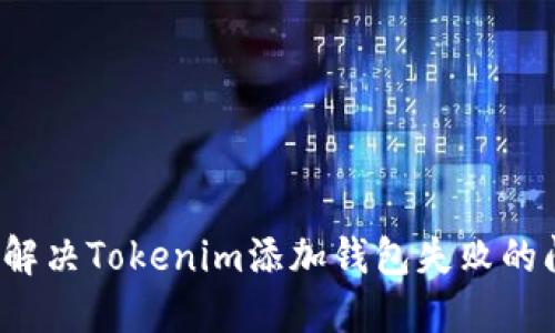 如何解决Tokenim添加钱包失败的问题？