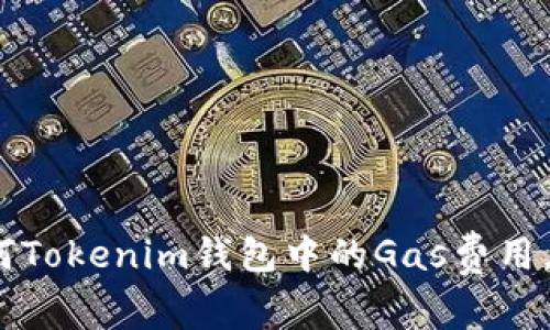 深度解析：如何Tokenim钱包中的Gas费用，提升交易效率