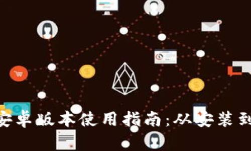 Tokenim安卓版本使用指南：从安装到实用技巧