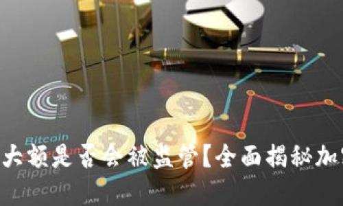 Tokenim钱包交易大额是否会被监管？全面揭秘加密货币的合规风险