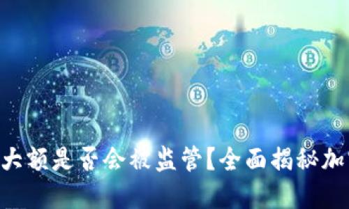 Tokenim钱包交易大额是否会被监管？全面揭秘加密货币的合规风险