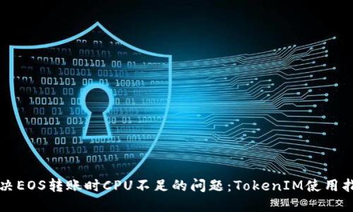 解决EOS转账时CPU不足的问题：TokenIM使用指南