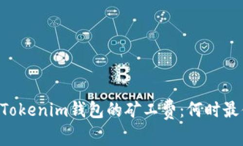 了解Tokenim钱包的矿工费：何时最便宜？