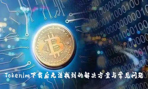 Tokenim下载后无法找到的解决方案与常见问题