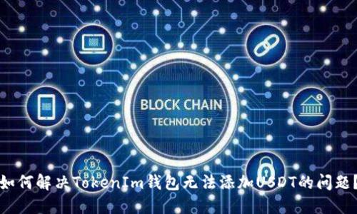 如何解决TokenIm钱包无法添加USDT的问题？