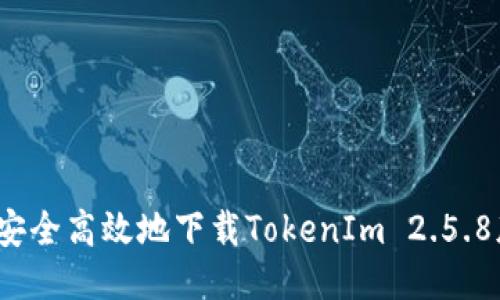 如何安全高效地下载TokenIm 2.5.8版本？
