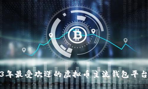 2023年最受欢迎的虚拟币主流钱包平台推荐