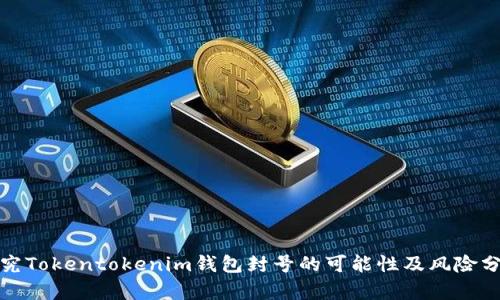 研究Tokentokenim钱包封号的可能性及风险分析