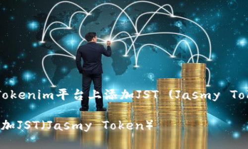 好的，下面是关于如何在Tokenim平台上添加JST (Jasmy Token) 的详细步骤和说明。

如何在Tokenim平台上添加JST（Jasmy Token）