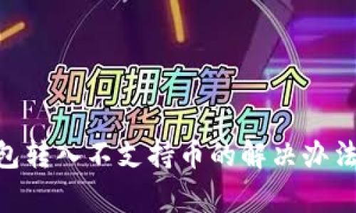 Tokenim钱包转入不支持币的解决办法与注意事项