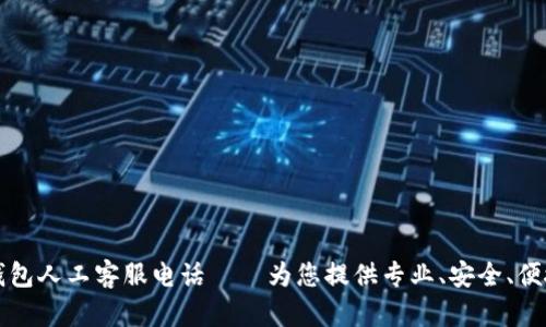 以太坊钱包人工客服电话——为您提供专业、安全、便捷的支持