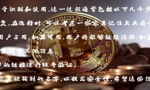在Tokenim等区块链平台上创建账号时，通常需要选择一个唯一的账号名以便于识别和使用。这一过程通常包括以下几个步骤：

1. **选择用户名**：用户需要确保所选的用户名是唯一的，不能与其他用户重复。在选择时，可以考虑一些容易记住且具有个性的名字。

2. **验证用户名的可用性**：系统会自动检查所输入的用户名是否已被其他用户占用。如果可用，用户将能够继续注册；如果不可用，用户需要重新选择一个名字。

3. **注册其他信息**：除了用户名，用户通常还需要输入电子邮件地址和设置密码等其他信息。

4. **确认和验证**：完成注册后，用户可能会收到一封确认邮件，需根据邮件中的链接进行账号验证。

在这个过程中，用户创造的账号名会成为他们在平台内外的标识，建议使用不容易被猜到的名字，以提高安全性。希望这些信息能帮助到你，如果你对Tokenim或类似平台有更多具体问题，可以继续提问！
