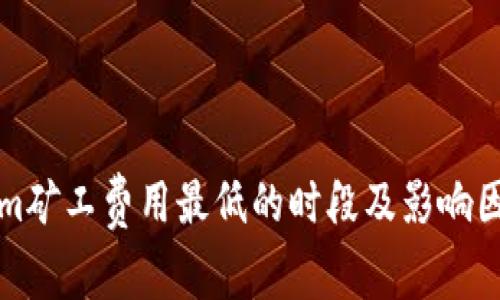 Tokenim矿工费用最低的时段及影响因素分析
