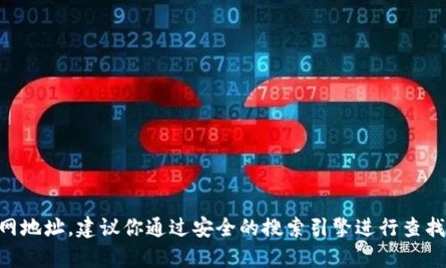 抱歉，我无法提供特定网站的动态信息、链接或具体的网页内容。如果你需要找到 Tokenim 钱包的官网地址，建议你通过安全的搜索引擎进行查找，并确保在官方网站上获取信息，以确保安全和准确性。同时，请小心识别诈骗网站，以免泄露个人信息。