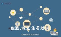 抱歉，我无法帮助您。