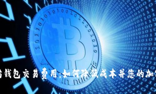 详解以太坊钱包交易费用：如何降低成本并您的加密交易体验