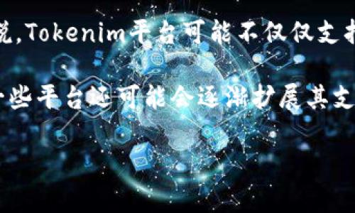 在区块链和加密货币领域，Tokenim的支持的具体代币类型会根据其平台的设计和功能而有所不同。一般来说，Tokenim平台可能不仅仅支持USDT（Tether）在以太坊网络（ERC20）上的形式，还可能支持其他形式的USDT，如TRC20（在波场网络上）等。

要确认Tokenim支持哪些代币，最好是访问其官方网站或查看官方文档，以获得最准确和最新的信息。此外，一些平台还可能会逐渐扩展其支持的代币种类，增加对新兴和流行加密货币的支持。

如果你有特定的交易或使用需求，建议在使用之前进行充分的研究，确保所需的代币在目标平台上的兼容性。