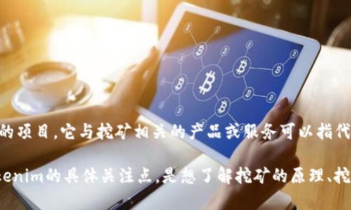 您可能是想了解有关Tokenim挖矿的信息。Tokenim是一个用于加密货币的项目，它与挖矿相关的产品或服务可以指代不同的东西，比如Tokenim挖矿池、挖矿硬件或挖矿软件等。

如果您需要具体的信息或详细的指南，请提供更多背景信息，例如您对Tokenim的具体关注点，是想了解挖矿的原理、挖矿盈利计算，还是其它相关的问题？这样我可以提供更准确和实用的内容。