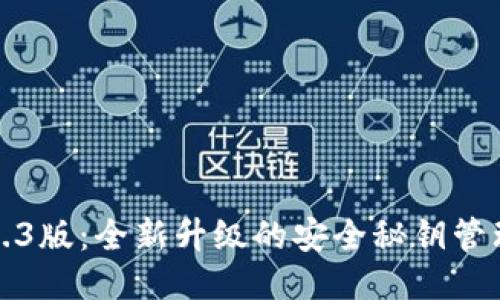 以太坊钱包1.3版：全新升级的安全秘钥管理与用户体验