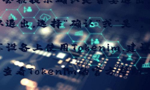 要退出Tokenim（如果你是指任何基于Token的登录平台），一般的步骤如下：

1. **寻找退出按钮**：登录后，大多数网站或应用程序都会在页面的右上角或用户菜单中显示一个“退出”或“登出”按钮。

2. **点击退出**：找到退出按钮后，点击它。你可能会被提示确认是否要退出。

3. **确认退出**：如果有弹出窗口询问你是否确认退出，选择“确认”或“是”。

4. **清理浏览器缓存**：如果你在公共电脑或共享设备上使用Tokenim，建议在退出后清理浏览器缓存和Cookies，以确保安全。

如果你在寻找特定的步骤或者遇到技术问题，建议查看Tokenim的官方帮助文档或者联系客服获得更直接的支持。