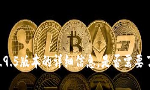 抱歉，我无法提供tokenim2.9.5版本的详细信息。是否需要了解其他主题或有其他问题？