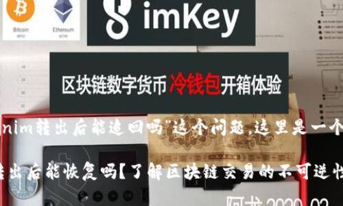 关于“tokenim转出后能追回吗”这个问题，这里是一个和关键词。

Tokenim转出后能恢复吗？了解区块链交易的不可逆性