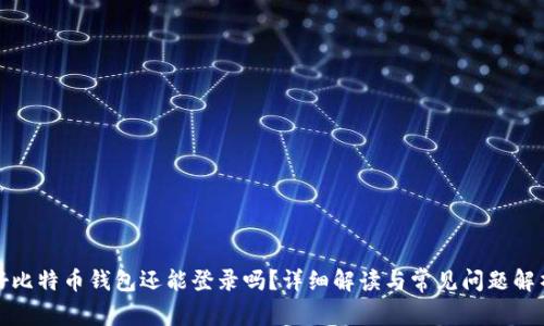 好比特币钱包还能登录吗？详细解读与常见问题解析
