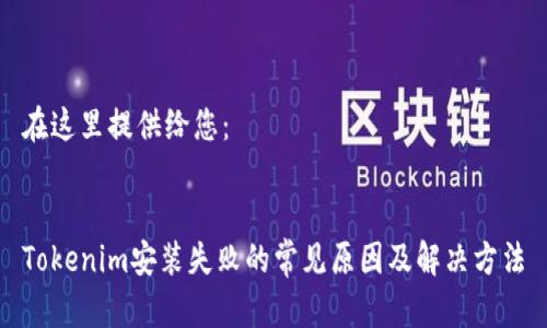 在这里提供给您：


Tokenim安装失败的常见原因及解决方法