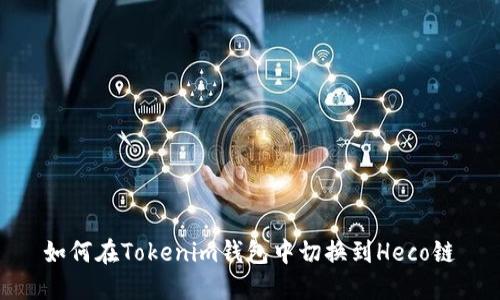 如何在Tokenim钱包中切换到Heco链
