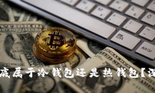 以太坊钱包到底属于冷钱包还是热钱包？深入解析与比较