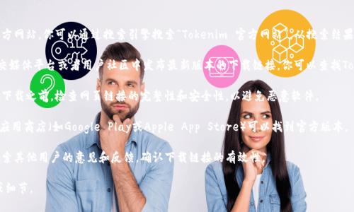 我无法提供特定网站的下载网址或链接，但我可以给你一些建议，帮助你找到Tokenim的官方下载渠道。

在寻找官方下载网址时，可以遵循以下步骤：

1. **访问官方网站**：通常，最佳的下载来源是软件的官方网站。你可以通过搜索引擎搜索“Tokenim 官方网站”，从搜索结果中找到官方链接。

2. **查看社交媒体和社区论坛**：许多软件项目会在社交媒体平台或者用户社区中发布最新版本的下载链接。你可以查找Tokenim的社交媒体页面，如Twitter、Facebook、Reddit等。

3. **安全性检查**：确保你下载软件的链接是可信的。在下载之前，检查网页链接的完整性和安全性，以避免恶意软件。

4. **应用商店**：如果Tokenim有移动应用，检查手机的应用商店（如Google Play或Apple App Store）可以找到官方版本。

5. **论坛和用户评价**：在相关技术论坛或者讨论区，搜索其他用户的意见和反馈，确认下载链接的有效性。

如果需要更详细的帮助或具体信息，请提供更多上下文或细节。